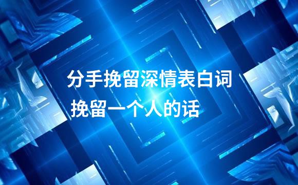 分手挽留深情表白词 挽留一个人的话